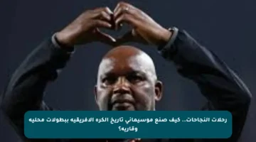 رحلات النجاحات.. كيف صنع موسيماني تاريخ الكرة الأفريقية ببطولات محلية وقارية؟